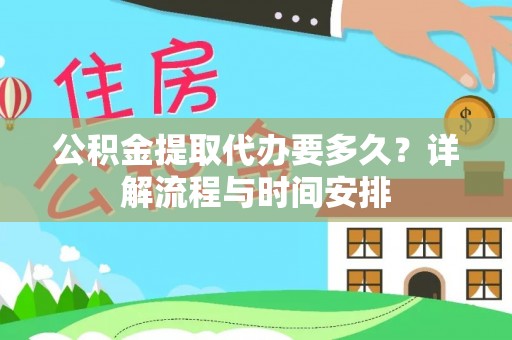 碧江公积金提取代办要多久？详解流程与时间安排