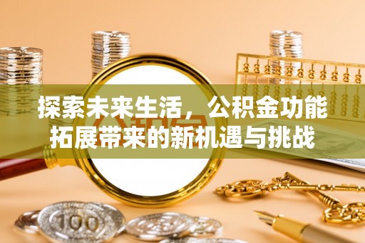 碧江探索未来生活，公积金功能拓展带来的新机遇与挑战