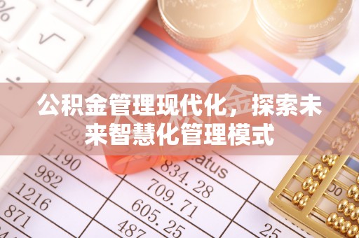 碧江公积金管理现代化，探索未来智慧化管理模式