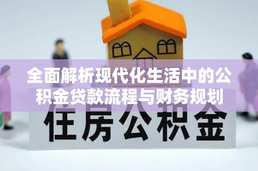 碧江全面解析现代化生活中的公积金贷款流程与财务规划