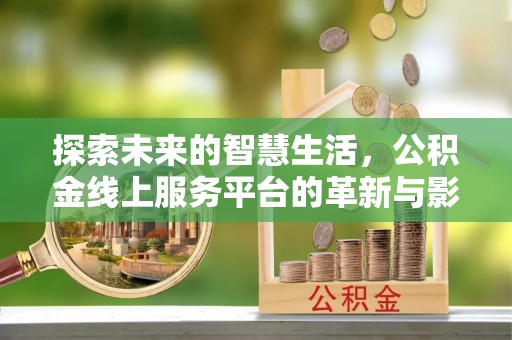 碧江探索未来的智慧生活，公积金线上服务平台的革新与影响
