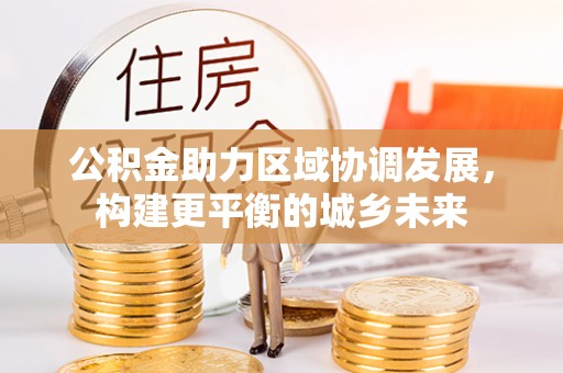 碧江公积金助力区域协调发展，构建更平衡的城乡未来