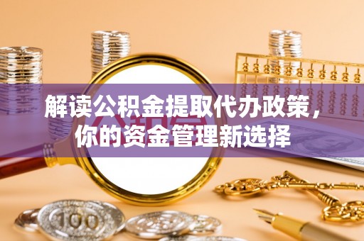 碧江解读公积金提取代办政策，你的资金管理新选择