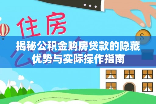 碧江揭秘公积金购房贷款的隐藏优势与实际操作指南