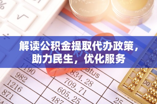 碧江解读公积金提取代办政策，助力民生，优化服务