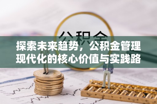 碧江探索未来趋势，公积金管理现代化的核心价值与实践路径