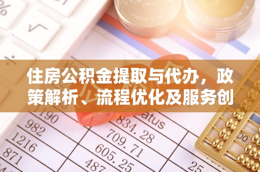 碧江住房公积金提取与代办，政策解析、流程优化及服务创新