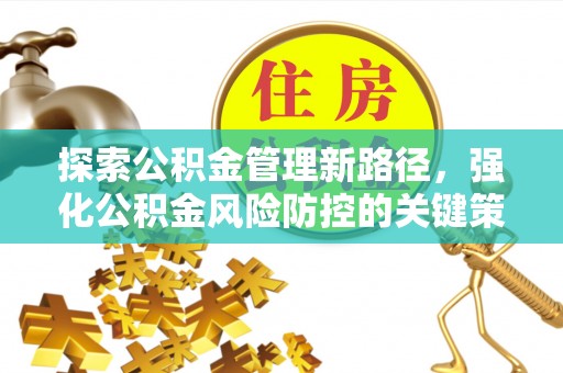 碧江探索公积金管理新路径，强化公积金风险防控的关键策略
