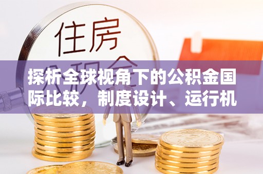 碧江探析全球视角下的公积金国际比较，制度设计、运行机制与未来趋势