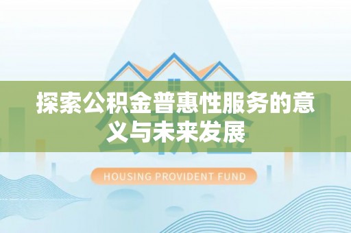 碧江探索公积金普惠性服务的意义与未来发展