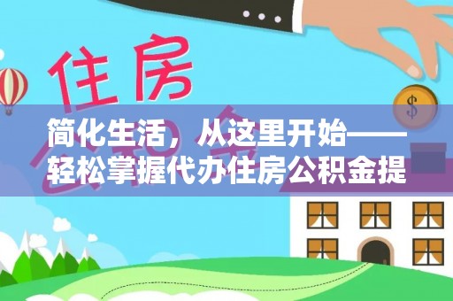 碧江简化生活，从这里开始——轻松掌握代办住房公积金提取全流程