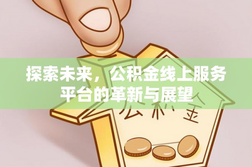 碧江探索未来，公积金线上服务平台的革新与展望