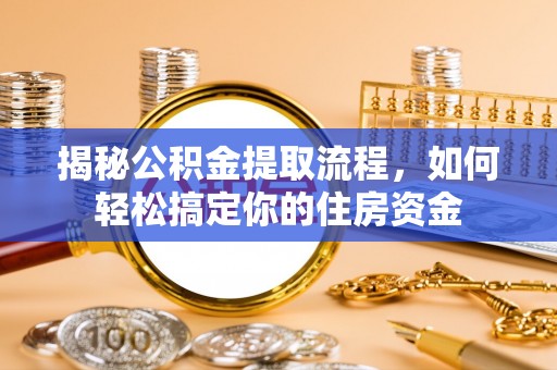 碧江揭秘公积金提取流程，如何轻松搞定你的住房资金