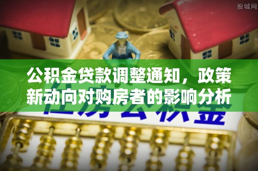 碧江公积金贷款调整通知，政策新动向对购房者的影响分析