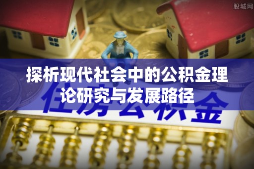 碧江探析现代社会中的公积金理论研究与发展路径