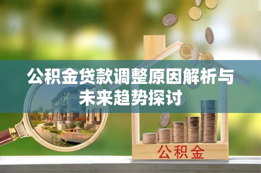 碧江公积金贷款调整原因解析与未来趋势探讨