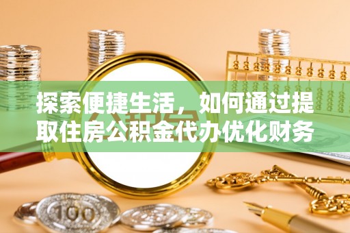碧江探索便捷生活，如何通过提取住房公积金代办优化财务规划