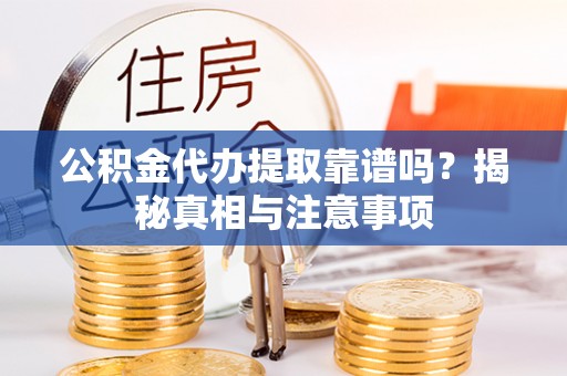 碧江公积金代办提取靠谱吗？揭秘真相与注意事项