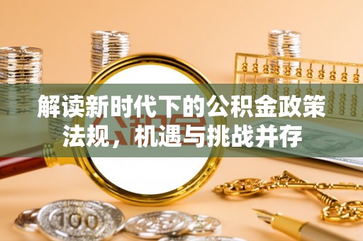 碧江解读新时代下的公积金政策法规，机遇与挑战并存