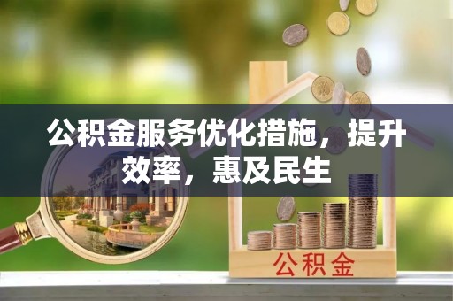 碧江公积金服务优化措施，提升效率，惠及民生