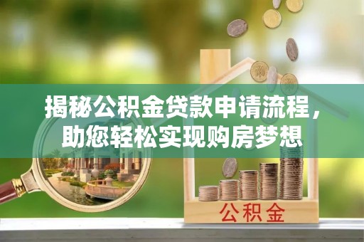 碧江揭秘公积金贷款申请流程，助您轻松实现购房梦想