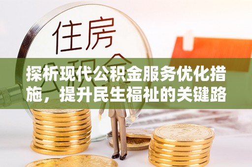 碧江探析现代公积金服务优化措施，提升民生福祉的关键路径