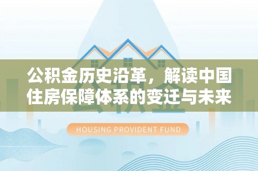 碧江公积金历史沿革，解读中国住房保障体系的变迁与未来