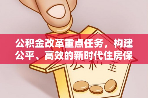 碧江公积金改革重点任务，构建公平、高效的新时代住房保障体系
