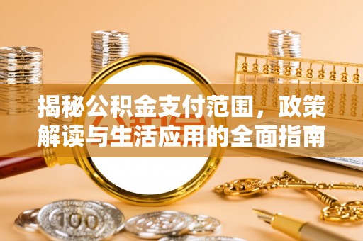 碧江揭秘公积金支付范围，政策解读与生活应用的全面指南