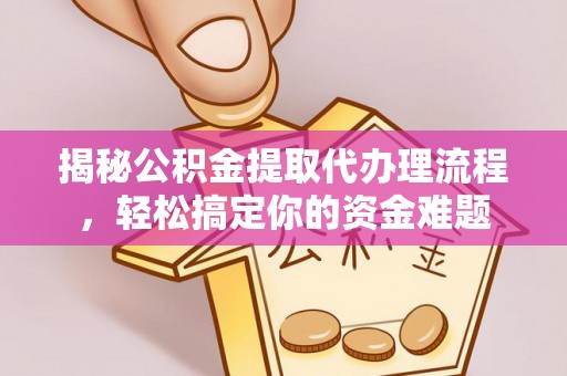 碧江揭秘公积金提取代办理流程，轻松搞定你的资金难题