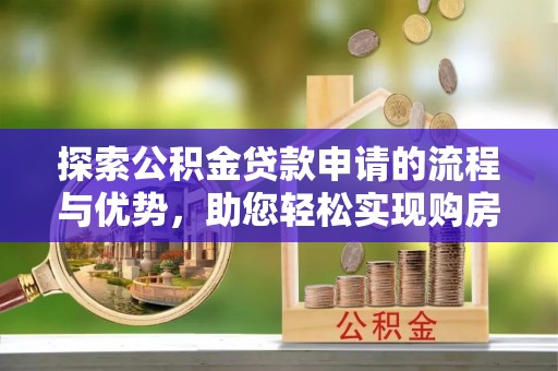 碧江探索公积金贷款申请的流程与优势，助您轻松实现购房梦想