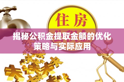 碧江揭秘公积金提取金额的优化策略与实际应用