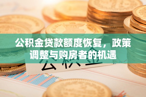 碧江公积金贷款额度恢复，政策调整与购房者的机遇