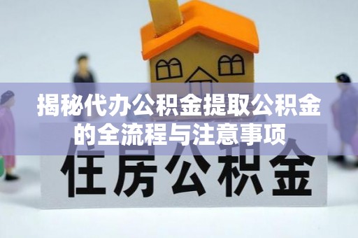 碧江揭秘代办公积金提取公积金的全流程与注意事项