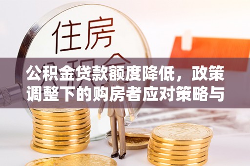 碧江公积金贷款额度降低，政策调整下的购房者应对策略与未来趋势