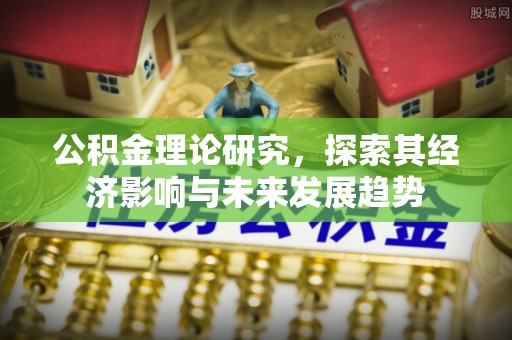 碧江公积金理论研究，探索其经济影响与未来发展趋势