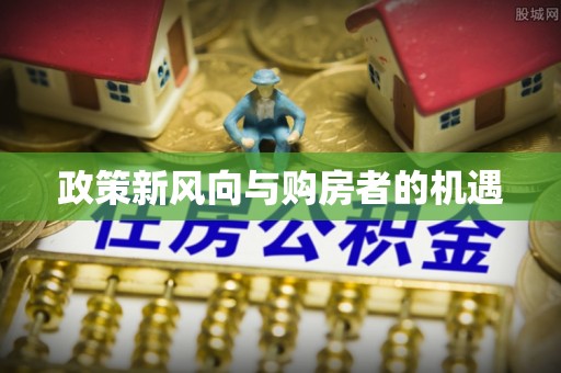 碧江政策新风向与购房者的机遇