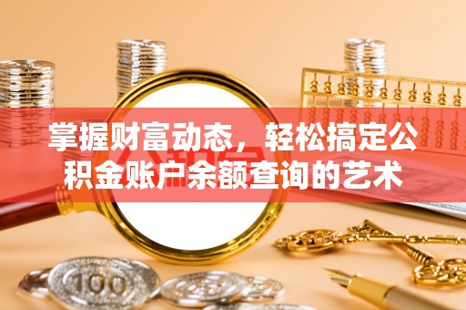碧江掌握财富动态，轻松搞定公积金账户余额查询的艺术