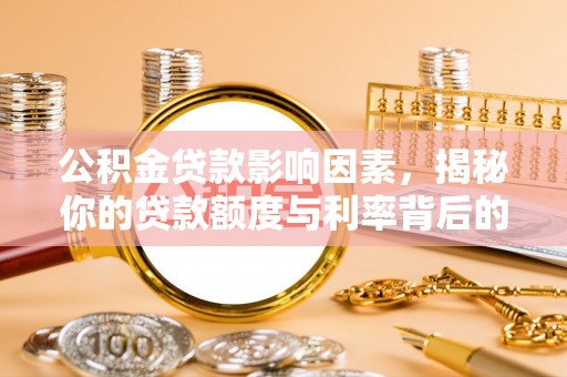 碧江公积金贷款影响因素，揭秘你的贷款额度与利率背后的秘密