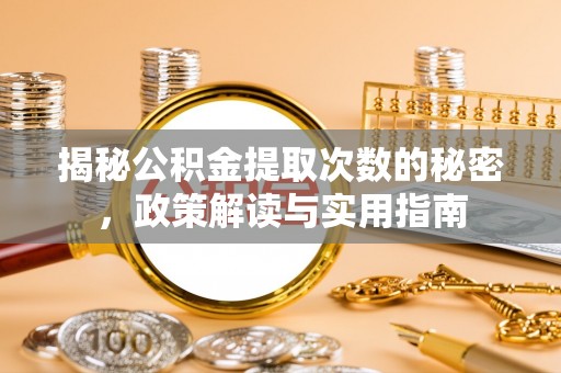 碧江揭秘公积金提取次数的秘密，政策解读与实用指南
