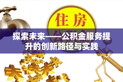 碧江探索未来——公积金服务提升的创新路径与实践