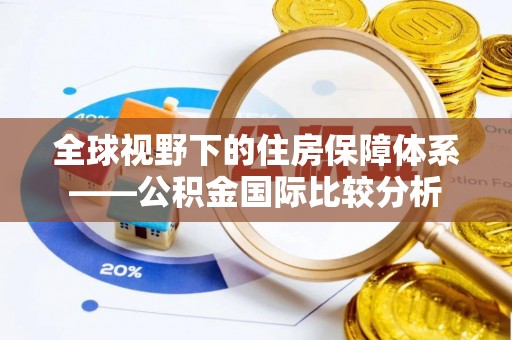 碧江全球视野下的住房保障体系——公积金国际比较分析