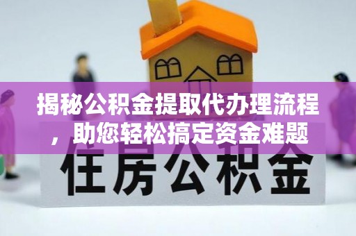 碧江揭秘公积金提取代办理流程，助您轻松搞定资金难题