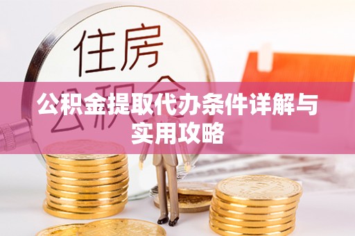 碧江公积金提取代办条件详解与实用攻略