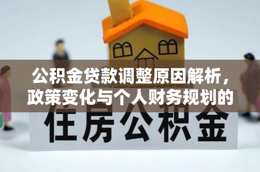 碧江公积金贷款调整原因解析，政策变化与个人财务规划的影响