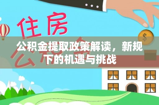 碧江公积金提取政策解读，新规下的机遇与挑战