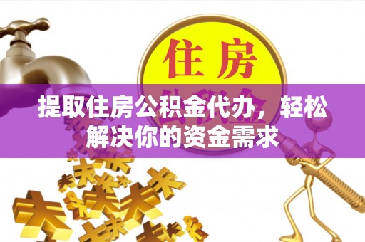 碧江提取住房公积金代办，轻松解决你的资金需求
