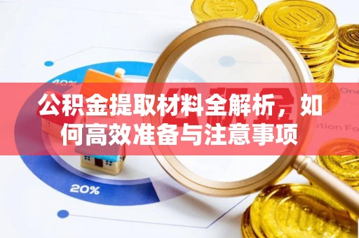 碧江公积金提取材料全解析，如何高效准备与注意事项