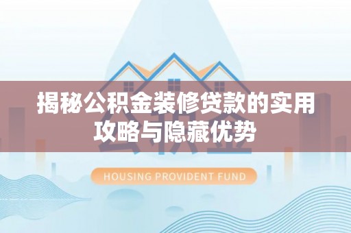 碧江揭秘公积金装修贷款的实用攻略与隐藏优势