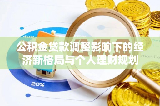 碧江公积金贷款调整影响下的经济新格局与个人理财规划